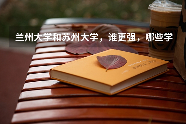 兰州大学和苏州大学，谁更强，哪些学科强？