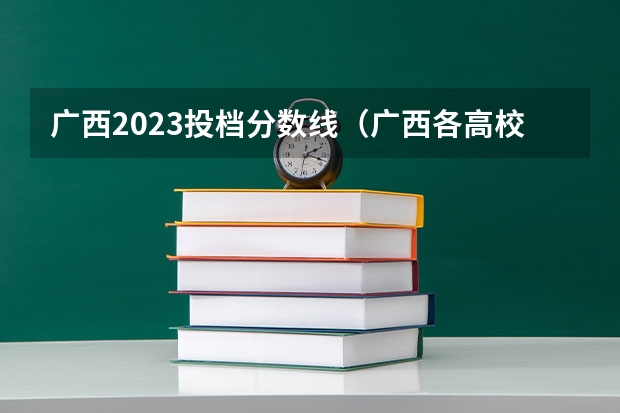 广西2023投档分数线（广西各高校录取分数线查询）