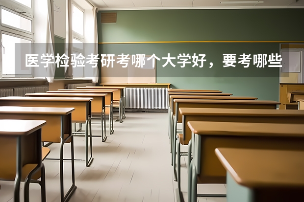 医学检验考研考哪个大学好，要考哪些科目
