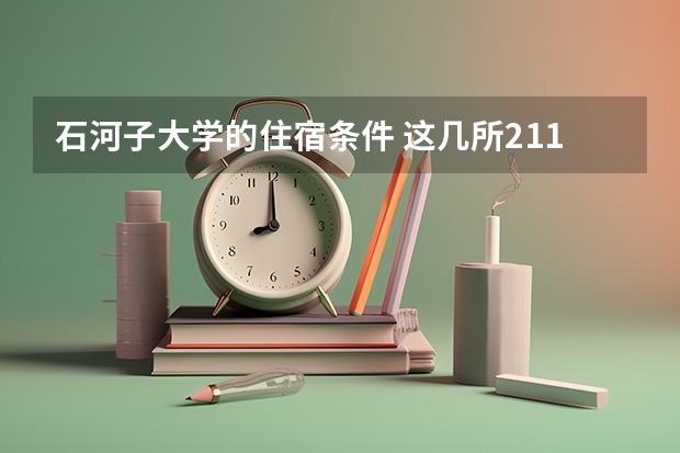 石河子大学的住宿条件 这几所211大学的二本专业，实力强适合捡漏