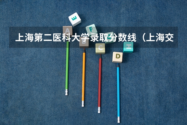 上海第二医科大学录取分数线（上海交通大学医学院录取分数线）