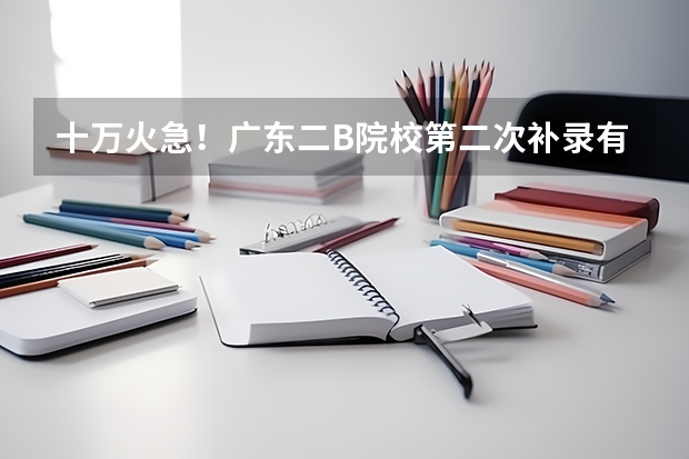 十万火急！广东二B院校第二次补录有哪些学校？