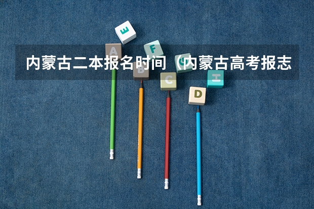 内蒙古二本报名时间（内蒙古高考报志愿时间）