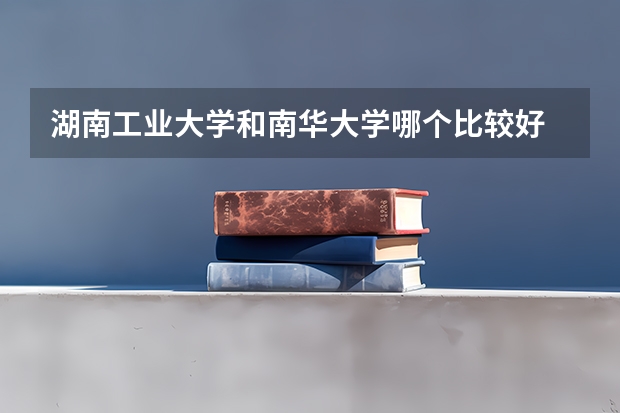 湖南工业大学和南华大学哪个比较好