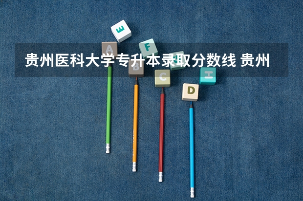 贵州医科大学专升本录取分数线 贵州医科大学研究生分数线