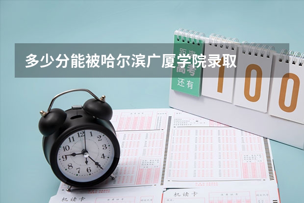 多少分能被哈尔滨广厦学院录取