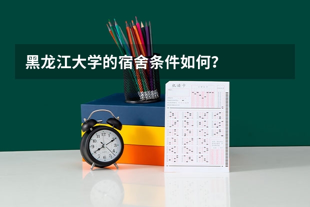 黑龙江大学的宿舍条件如何？
