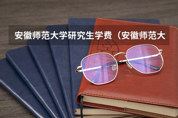 安徽师范大学研究生学费（安徽师范大学学费）