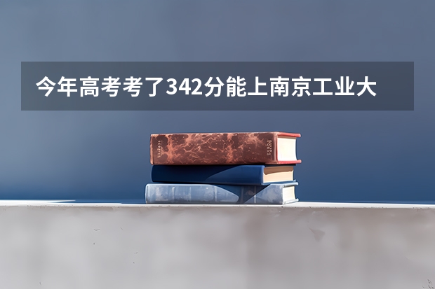 今年高考考了342分能上南京工业大学或南京信息工程大学的二本吗？