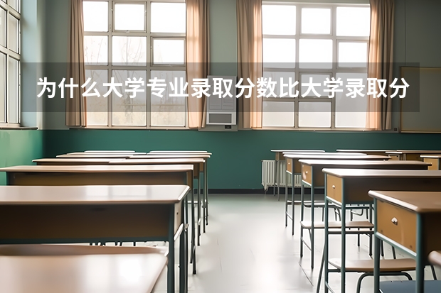 为什么大学专业录取分数比大学录取分数线低啊