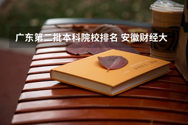 广东第二批本科院校排名 安徽财经大学是一本还是二本