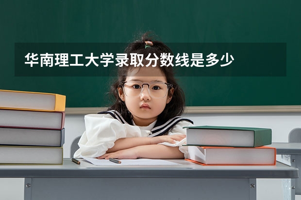 华南理工大学录取分数线是多少