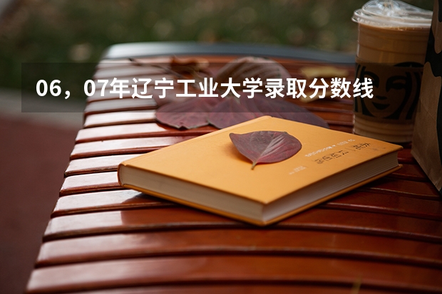 06，07年辽宁工业大学录取分数线（&&急询&&【〓辽宁工业大学〓】艺术类录取分数线何时公布？@@@@）