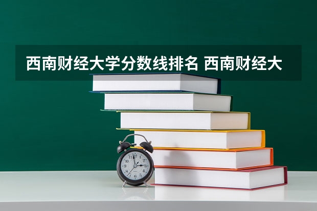 西南财经大学分数线排名 西南财经大学四川录取分数线