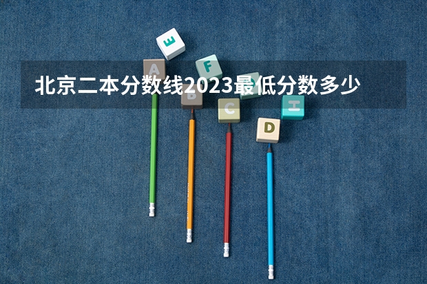 北京二本分数线2023最低分数多少