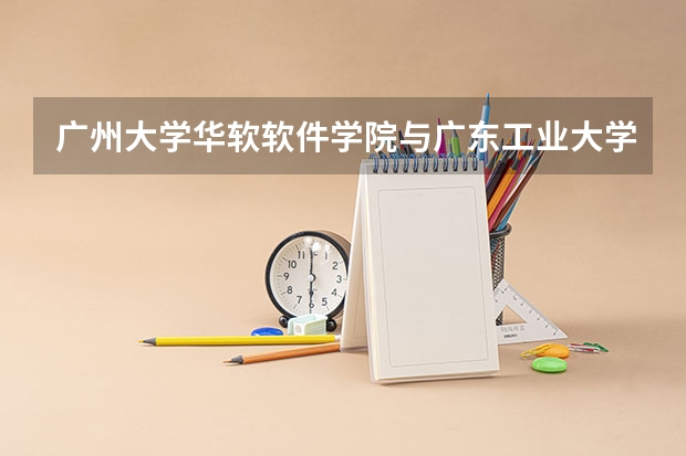 广州大学华软软件学院与广东工业大学华立学院哪报哪个比较好,我的成绩是理科514,