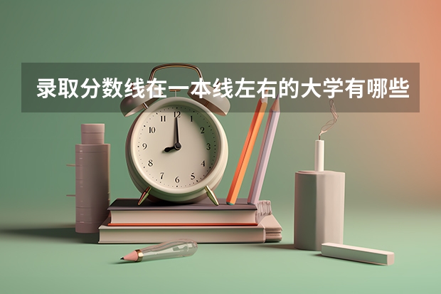录取分数线在一本线左右的大学有哪些及专业
