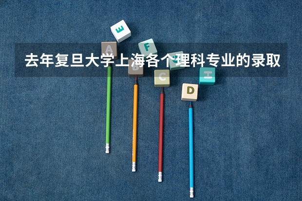去年复旦大学上海各个理科专业的录取分数线？？（理科二本大学排名及分数线）