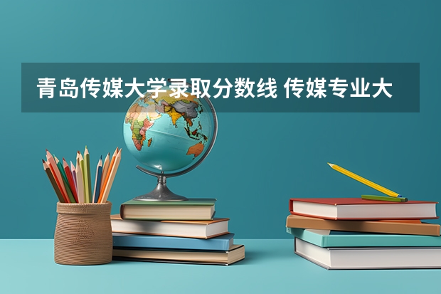 青岛传媒大学录取分数线 传媒专业大学排名及分数线