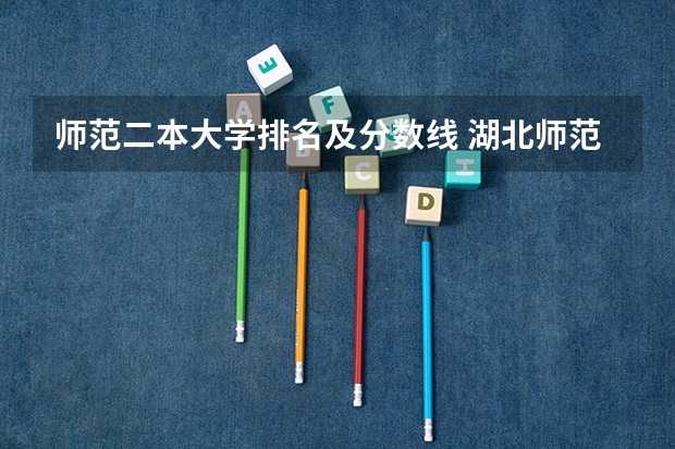 师范二本大学排名及分数线 湖北师范类大学排名及分数线