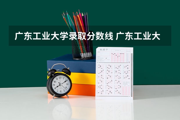 广东工业大学录取分数线 广东工业大学本科招生历年在湖北分数线