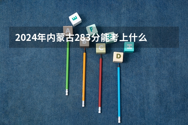 2024年内蒙古283分能考上什么大学？