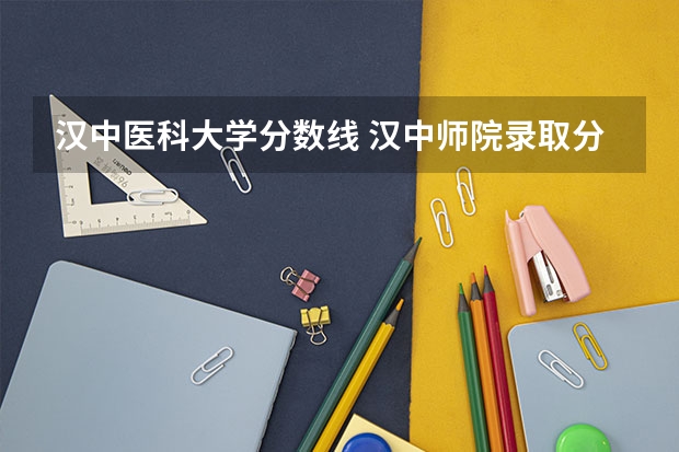 汉中医科大学分数线 汉中师院录取分数线