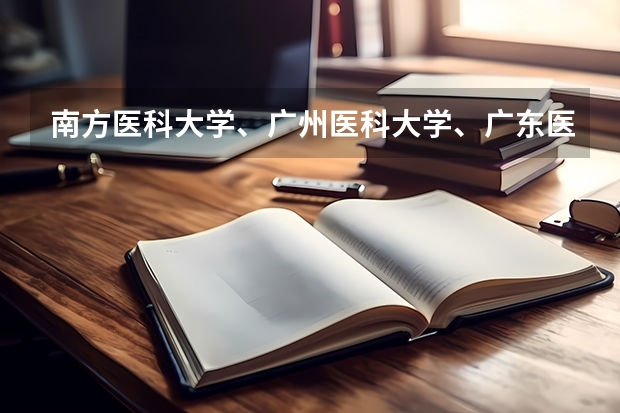 南方医科大学、广州医科大学、广东医科大学是否有从属关系？谁的实力最强？ 广州中医药大学录取分数线