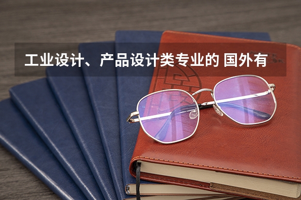 工业设计、产品设计类专业的 国外有哪些好的知名院校呢？