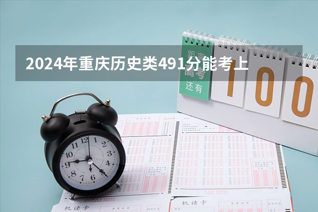 2024年重庆历史类491分能考上什么大学？