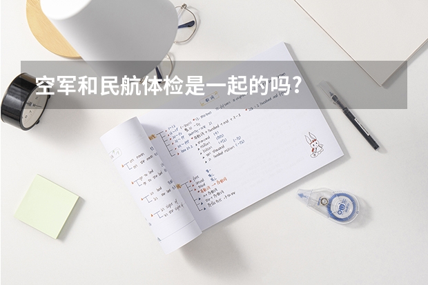 空军和民航体检是一起的吗?