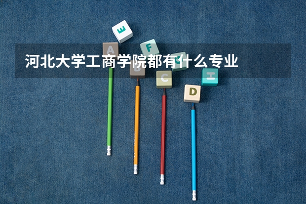 河北大学工商学院都有什么专业