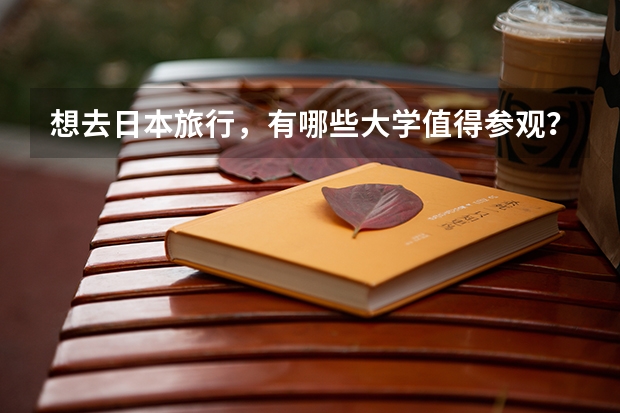 想去日本旅行，有哪些大学值得参观？