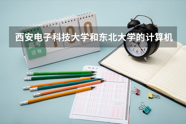 西安电子科技大学和东北大学的计算机哪个好考