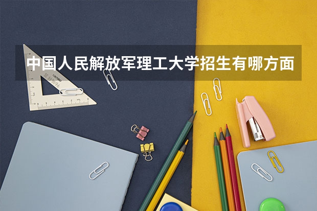 中国人民解放军理工大学招生有哪方面要求？录取分数线大概是多少？