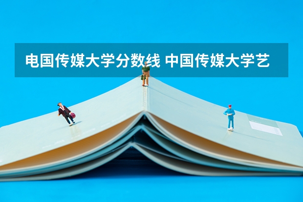 电国传媒大学分数线 中国传媒大学艺术生录取分数线