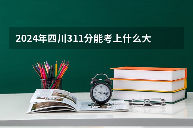 2024年四川311分能考上什么大学？