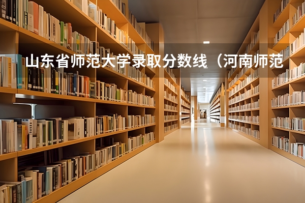 山东省师范大学录取分数线（河南师范大学分数线预测）
