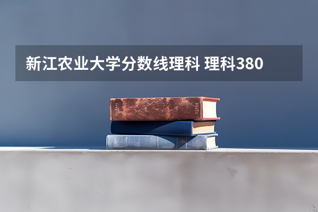 新江农业大学分数线理科 理科380分左右的公办本科大学