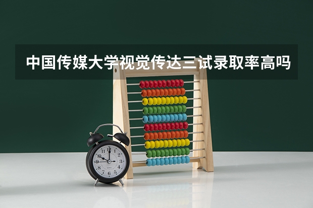 中国传媒大学视觉传达三试录取率高吗