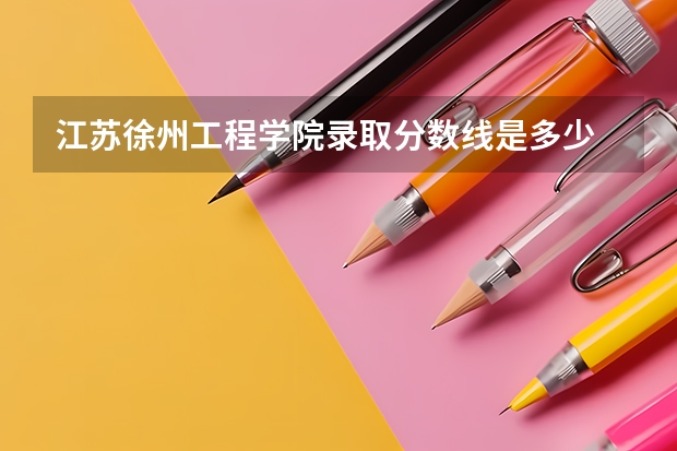 江苏徐州工程学院录取分数线是多少