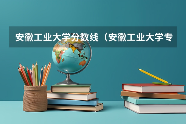 安徽工业大学分数线（安徽工业大学专科分数线）