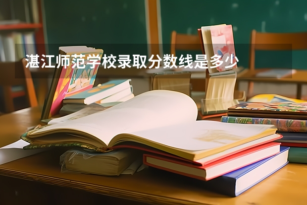 湛江师范学校录取分数线是多少