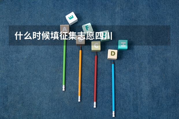 什么时候填征集志愿四川