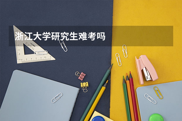 浙江大学研究生难考吗