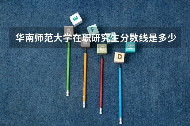 华南师范大学在职研究生分数线是多少？