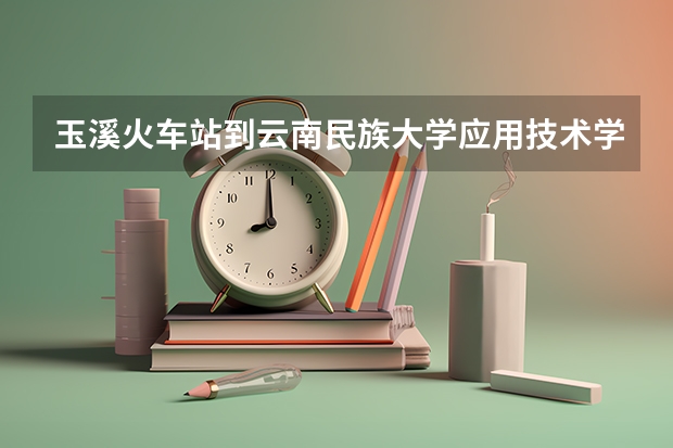 玉溪火车站到云南民族大学应用技术学院多远(海南2024本科普通批院校专业组征集志愿投档线公布(含民族班和预科班))