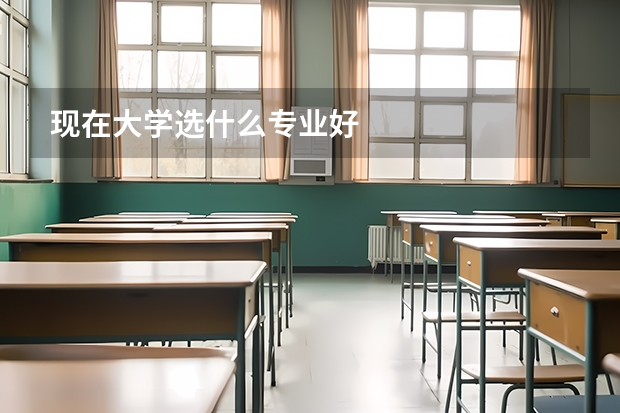 现在大学选什么专业好