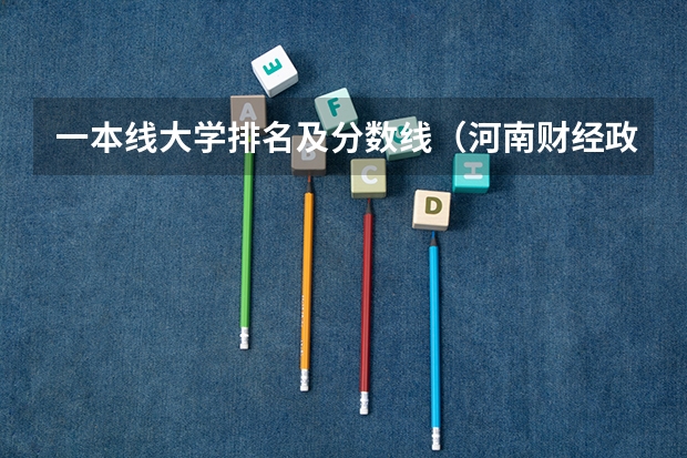 一本线大学排名及分数线（河南财经政法大学法学分数线）