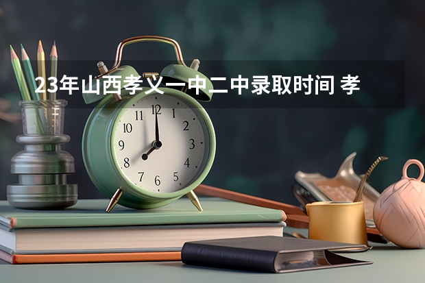 23年山西孝义一中二中录取时间 孝义一中体育老师工资待遇